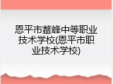 恩平市鳌峰中等职业技术学校(恩平市职业技术学校)