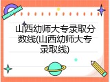 山西幼师大专录取分数线(山西幼师大专录取线)