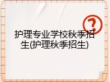 护理专业学校秋季招生(护理秋季招生)