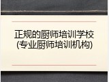 正规的厨师培训学校(专业厨师培训机构)