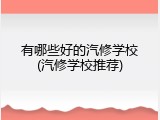 有哪些好的汽修学校(汽修学校推荐)