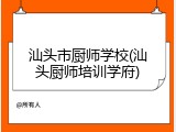 汕头市厨师学校(汕头厨师培训学府)