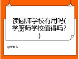 读厨师学校有用吗(学厨师学校值得吗？)