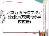 北京万通汽修学校地址(北京万通汽修学校位置)