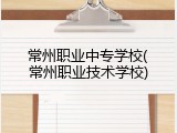 常州职业中专学校(常州职业技术学校)