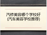 汽修美容哪个学校好(汽车美容学校推荐)