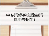 中专汽修学校招生(汽修中专招生)