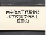 南宁信息工程职业技术学校(南宁信息工程职校)