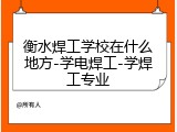 衡水焊工学校在什么地方-学电焊工-学焊工专业