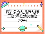 深圳公办幼儿园幼师工资(深公幼师薪资水平)