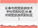 长春市商贸旅游技术学校双阳校区(长春市商贸旅游双阳校区)