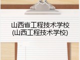 山西省工程技术学校(山西工程技术学校)