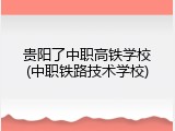 贵阳了中职高铁学校(中职铁路技术学校)