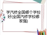 学汽修全国哪个学校好(全国汽修学校哪家强)