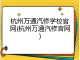 杭州万通汽修学校官网(杭州万通汽修官网)
