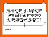 技校幼师可以考幼师资格证吗初中(技校幼师能否考资格证？)