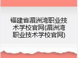 福建省湄洲湾职业技术学校官网(湄洲湾职业技术学校官网)