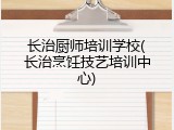 长治厨师培训学校(长治烹饪技艺培训中心)