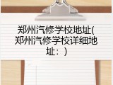 郑州汽修学校地址(郑州汽修学校详细地址：)