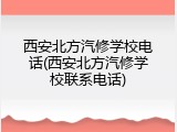 西安北方汽修学校电话(西安北方汽修学校联系电话)