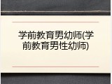 学前教育男幼师(学前教育男性幼师)