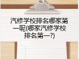 汽修学校排名哪家第一呢(哪家汽修学校排名第一?)