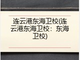 连云港东海卫校(连云港东海卫校：东海卫校)