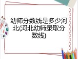 幼师分数线是多少河北(河北幼师录取分数线)