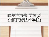 哈尔滨汽修 学校(哈尔滨汽修技术学校)