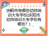 庆阳市有哪些幼师培训大专学校(庆阳市幼师培训大专学校有哪些？)