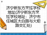 济宁新东方烹饪学校地址(济宁新东方烹饪学校地址：济宁市任城区太白路与火炬路交汇处)