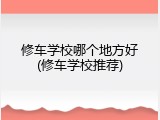 修车学校哪个地方好(修车学校推荐)