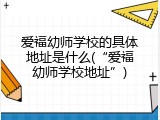 爱福幼师学校的具体地址是什么(&ldquo;爱福幼师学校地址&rdquo;)
