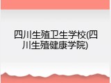 四川生殖卫生学校(四川生殖健康学院)