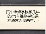 汽车维修学校学几年的(汽车维修学校课程通常为期两年。)