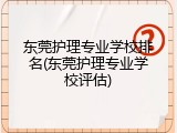 东莞护理专业学校排名(东莞护理专业学校评估)