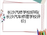 长沙汽修学校好吗(长沙汽车修理学校评价)