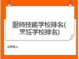 厨师技能学校排名(烹饪学校排名)