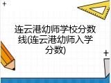 连云港幼师学校分数线(连云港幼师入学分数)