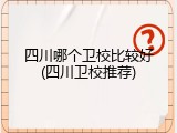 四川哪个卫校比较好(四川卫校推荐)