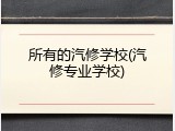 所有的汽修学校(汽修专业学校)