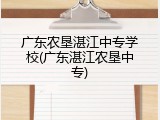 广东农垦湛江中专学校(广东湛江农垦中专)