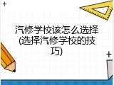 汽修学校该怎么选择(选择汽修学校的技巧)