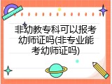 非幼教专科可以报考幼师证吗(非专业能考幼师证吗)