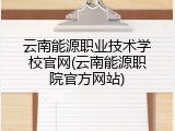 云南能源职业技术学校官网(云南能源职院官方网站)