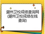 潮州卫校成绩查询网(潮州卫校成绩在线查询)