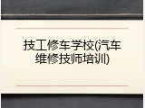 技工修车学校(汽车维修技师培训)