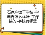 石家庄焊工学校-学电焊怎么样呀-学焊接的-学校有哪些