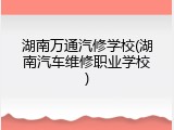 湖南万通汽修学校(湖南汽车维修职业学校)