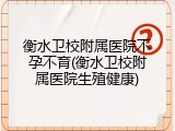 衡水卫校附属医院不孕不育(衡水卫校附属医院生殖健康)